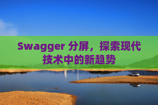 Swagger 分屏，探索现代技术中的新趋势